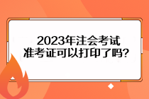 2023年注會考試準考證可以打印了嗎？