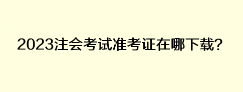 2023注會考試準考證在哪下載？