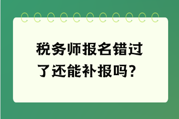 稅務(wù)師報名錯過了還能補報嗎？