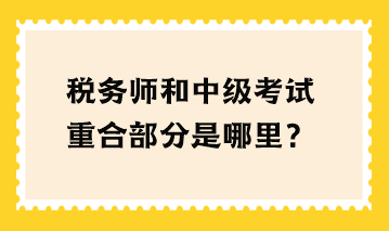 稅務(wù)師和中級(jí)考試重合部分是哪里？