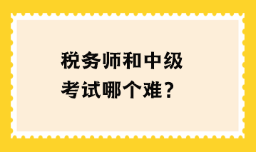 稅務(wù)師和中級考試哪個難？