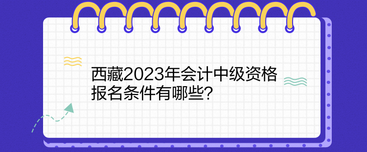 西藏2023年會計中級資格報名條件有哪些？