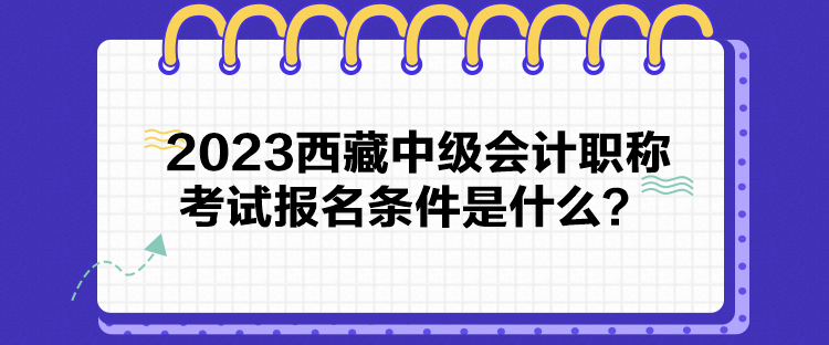 2023西藏中級(jí)會(huì)計(jì)職稱(chēng)考試報(bào)名條件是什么？