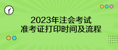 【考生速看】2023年注會(huì)考試準(zhǔn)考證打印時(shí)間及流程