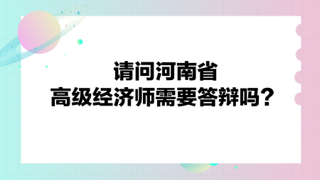 請問河南省高級經(jīng)濟師需要答辯嗎？