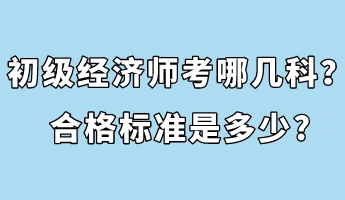 初級經(jīng)濟師考哪幾科？合格標準是多少_