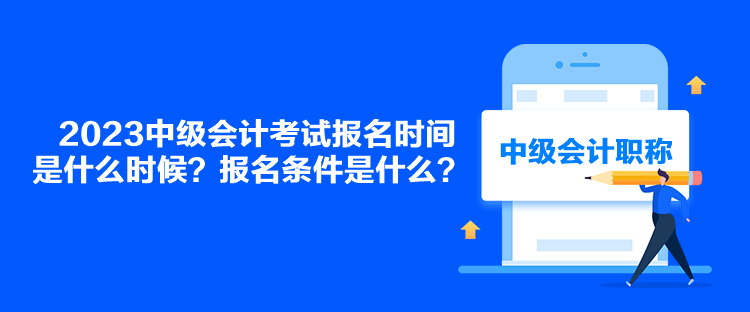 2023中級(jí)會(huì)計(jì)考試報(bào)名時(shí)間是什么時(shí)候？報(bào)名條件是什么？