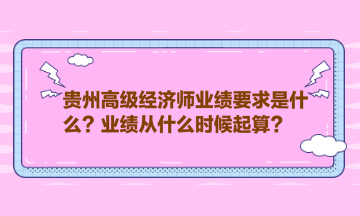 貴州高級(jí)經(jīng)濟(jì)師業(yè)績要求是什么？業(yè)績從什么時(shí)候起算？