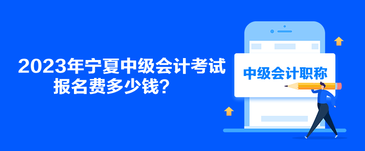 2023年寧夏中級會計考試報名費多少錢？