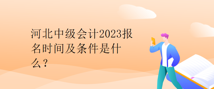 河北中級會計(jì)2023報(bào)名時間及條件是什么？