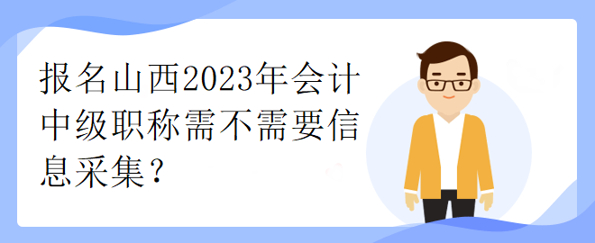 報(bào)名山西2023年會(huì)計(jì)中級(jí)職稱需不需要信息采集？