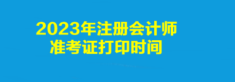 2023年注冊會計(jì)師準(zhǔn)考證打印時(shí)間是幾點(diǎn)到幾點(diǎn)？打印入口是什么？