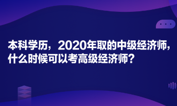 本科學歷，2020年取的中級經濟師，什么時候可以考高級經濟師？