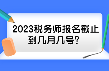 2023稅務(wù)師報(bào)名截止到幾月幾號(hào)？