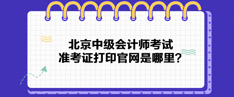 北京中級會計師考試準考證打印官網是哪里？