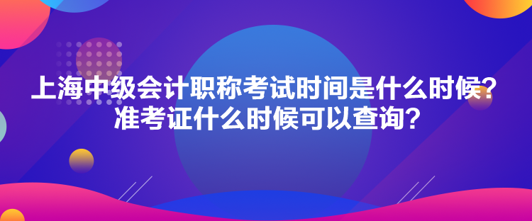 上海中級會計(jì)職稱考試時間是什么時候？準(zhǔn)考證什么時候可以查詢？