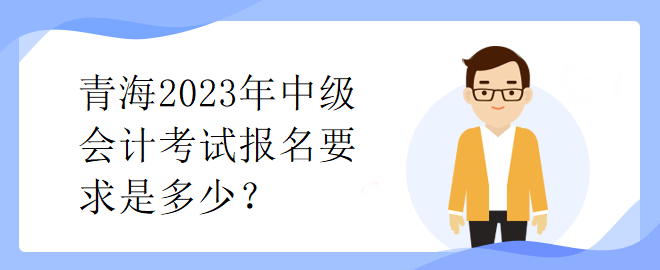 青海2023年中級(jí)會(huì)計(jì)考試報(bào)名要求是多少？