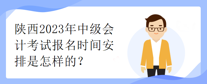 陜西2023年中級會計考試報名時間安排是怎樣的？