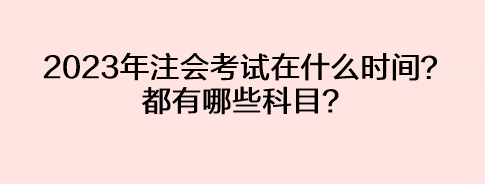 2023年注會(huì)考試在什么時(shí)間？都有哪些科目？