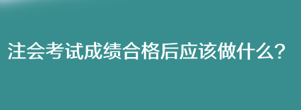 注會考試成績合格后應該做什么？