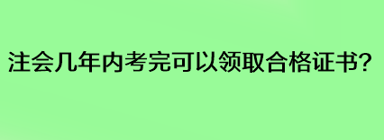 注會幾年內(nèi)考完可以領取合格證書？