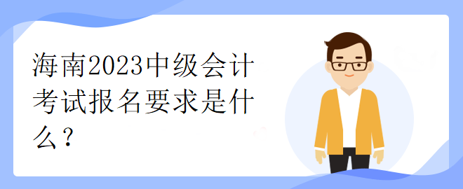 海南2023中級(jí)會(huì)計(jì)考試報(bào)名要求是什么？