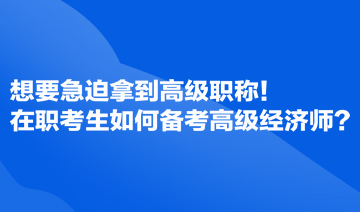 想要急迫拿到高級職稱！在職考生如何備考高級經(jīng)濟師？