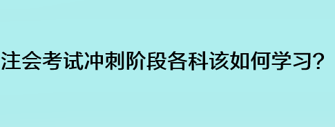 注會考試沖刺階段各科該如何學(xué)習(xí)？