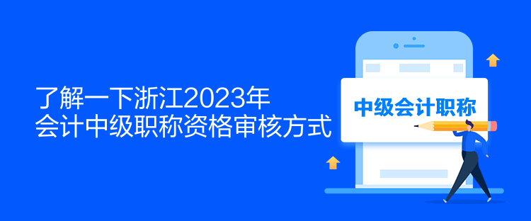 了解一下浙江2023年會(huì)計(jì)中級(jí)職稱資格審核方式