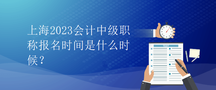 上海2023會計中級職稱報名時間是什么時候？