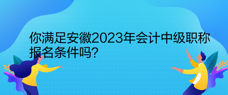 你滿足安徽2023年會(huì)計(jì)中級(jí)職稱報(bào)名條件嗎？