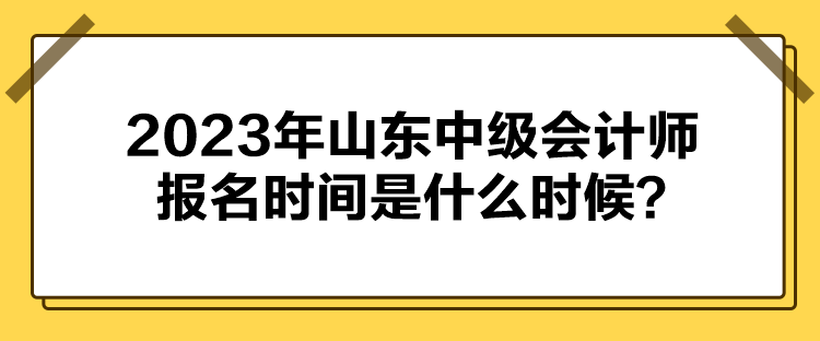 2023年山東中級會計(jì)師報(bào)名時(shí)間是什么時(shí)候？