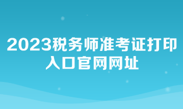 2023稅務(wù)師準考證打印入口官網(wǎng)網(wǎng)址