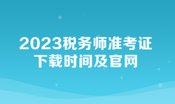 2023稅務(wù)師準(zhǔn)考證下載時(shí)間