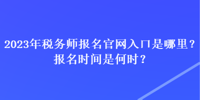 2023年稅務(wù)師報名官網(wǎng)入口是哪里？報名時間是何時？