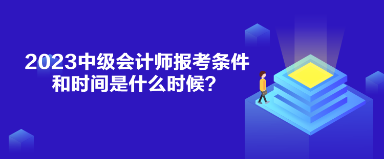 2023中級(jí)會(huì)計(jì)師報(bào)考條件和時(shí)間是什么時(shí)候？