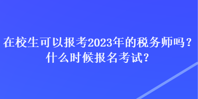 在校生可以報(bào)考2023年的稅務(wù)師嗎？什么時(shí)候報(bào)名考試？