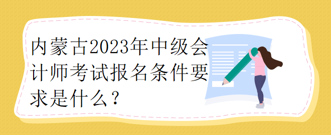 內(nèi)蒙古2023年中級會計師考試報名條件要求是什么？