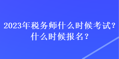 2023年稅務(wù)師什么時候考試？什么時候報名？