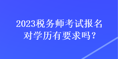 2023稅務師考試報名對學歷有要求嗎？