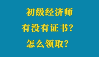 初級經(jīng)濟(jì)師有沒有證書？怎么領(lǐng)??？