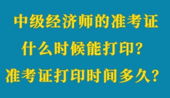 中級經(jīng)濟(jì)師的準(zhǔn)考證什么時候能打??？準(zhǔn)考證打印時間多久？