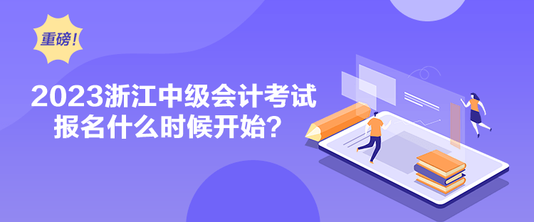 2023浙江中級會計考試報名什么時候開始？