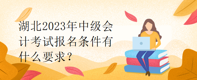 湖北2023年中級會計考試報名條件有什么要求？