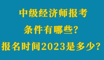 中級(jí)經(jīng)濟(jì)師報(bào)考條件有哪些？報(bào)名時(shí)間2023年是多少？