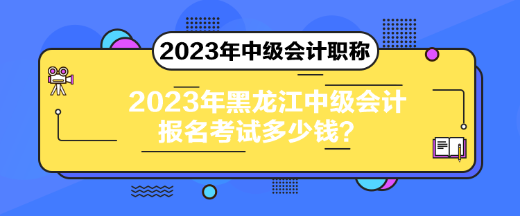 2023年黑龍江中級會計報名考試多少錢？