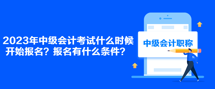 2023年中級(jí)會(huì)計(jì)考試什么時(shí)候開始報(bào)名？報(bào)名有什么條件？