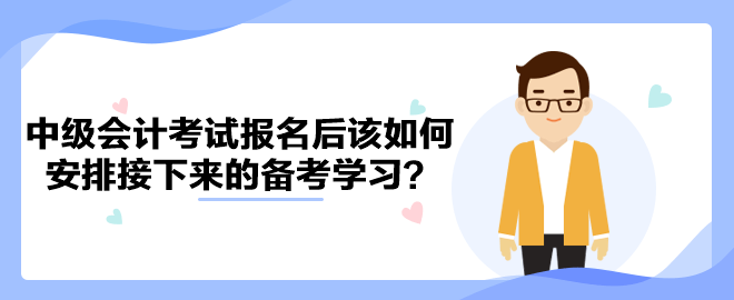 2023年中級(jí)會(huì)計(jì)考試報(bào)名后該如何安排接下來的備考學(xué)習(xí)？