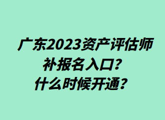 ?廣東2023資產(chǎn)評估師補(bǔ)報(bào)名入口？什么時(shí)候開通？