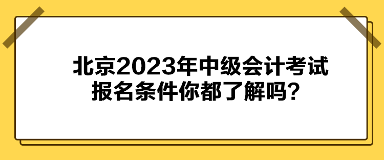 北京2023年中級會計考試報名條件你都了解嗎？